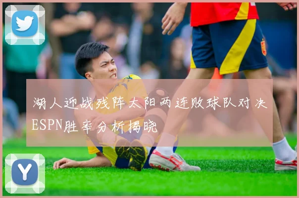 湖人迎战残阵太阳两连败球队对决ESPN胜率分析揭晓