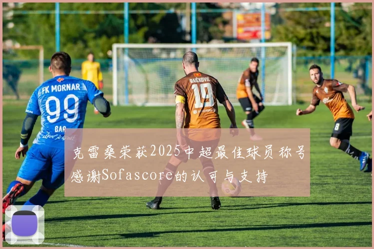 克雷桑荣获2025中超最佳球员称号感谢Sofascore的认可与支持